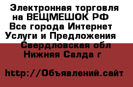 Электронная торговля на ВЕЩМЕШОК.РФ - Все города Интернет » Услуги и Предложения   . Свердловская обл.,Нижняя Салда г.